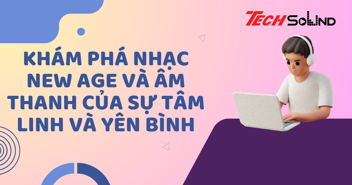 Khám Phá Nhạc New Age Và Âm Thanh Của Sự Tâm Linh Và Yên Bình