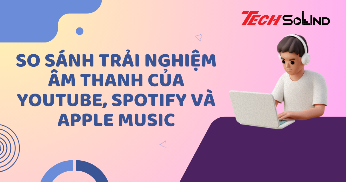 So sánh trải nghiệm âm thanh của YouTube, Spotify và Apple Music