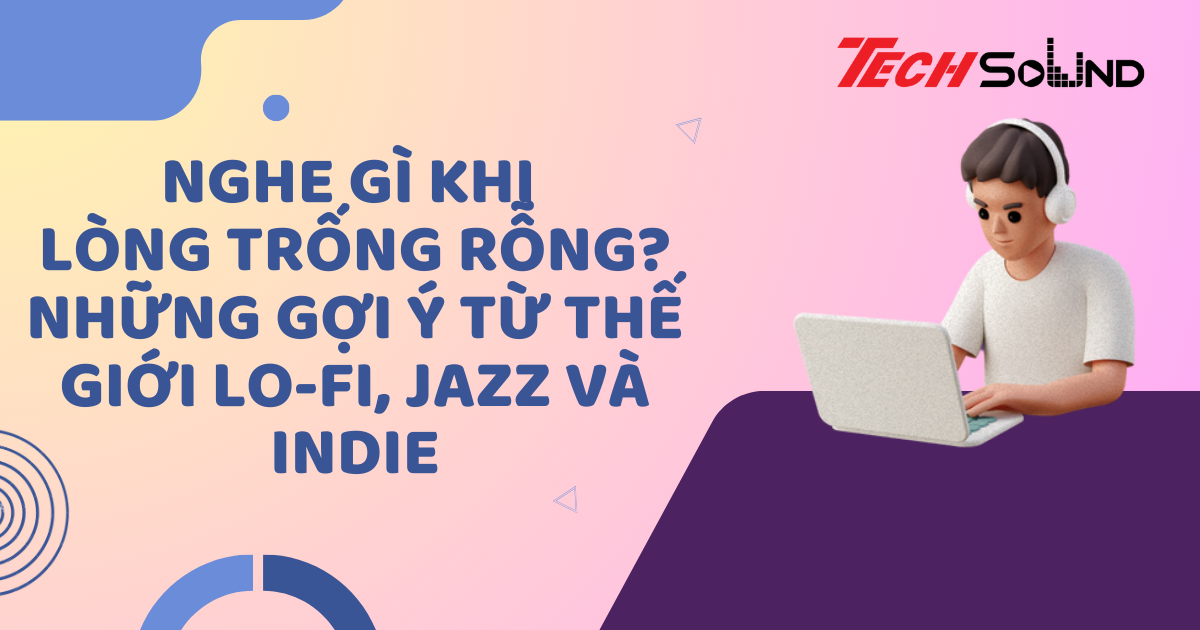 Nghe Gì Khi Lòng Trống Rỗng? Những Gợi Ý Từ Thế Giới Lo-fi, Jazz Và Indie