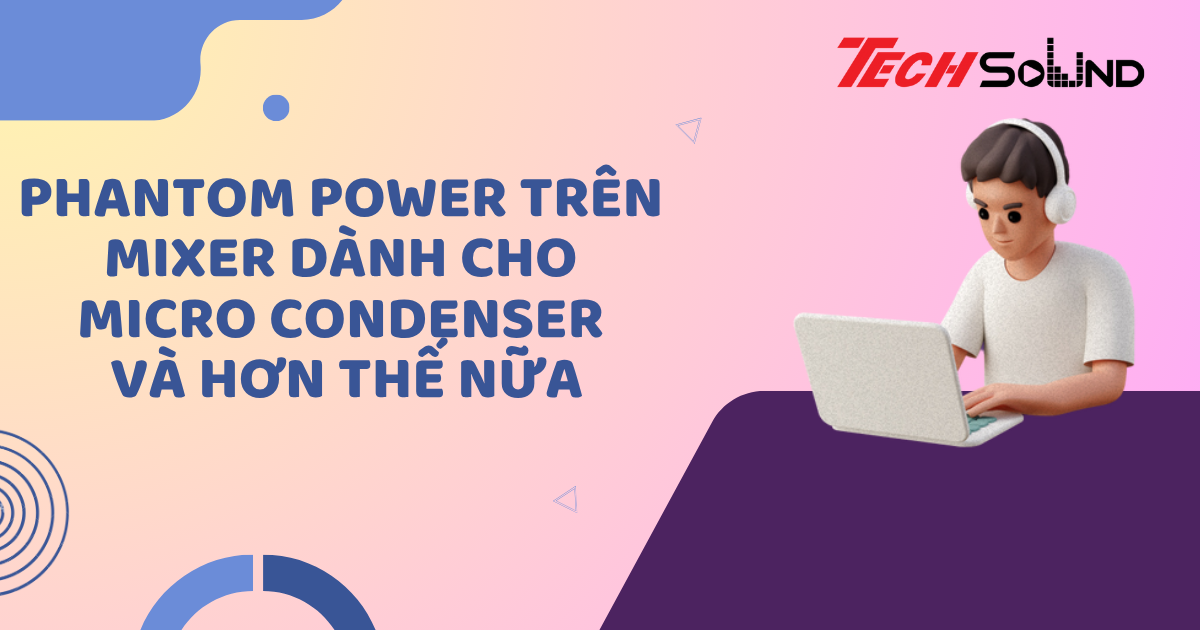 Phantom Power trên mixer: Dành cho micro condenser và hơn thế nữa
