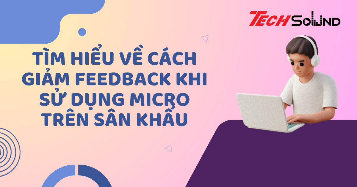 Tìm Hiểu Về Cách Giảm Feedback Khi Sử Dụng Micro Trên Sân Khấu