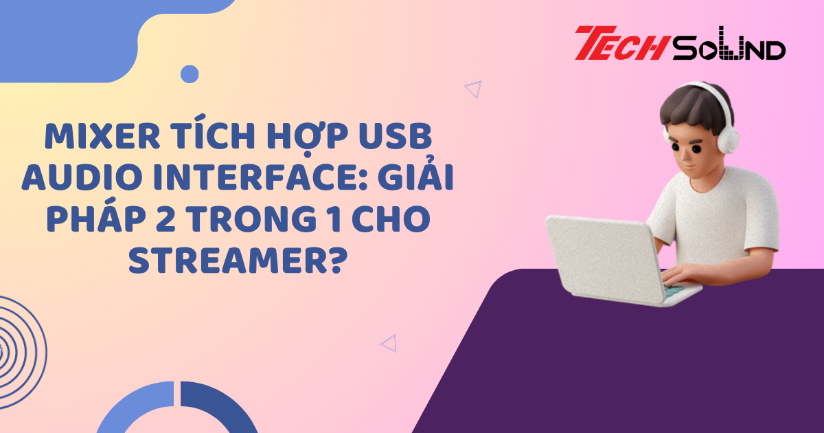 Mixer tích hợp USB Audio Interface: Giải pháp 2 trong 1 cho streamer?