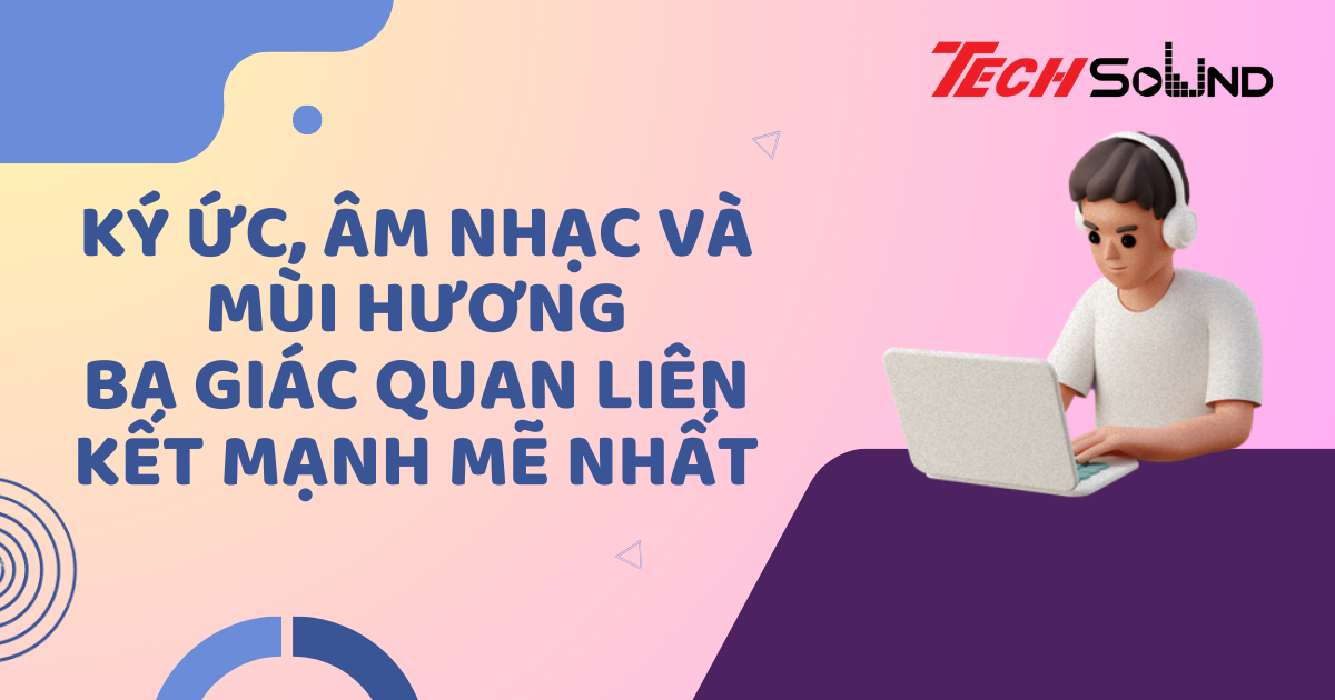 Ký ức, âm nhạc và mùi hương: Ba giác quan liên kết mạnh mẽ nhất
