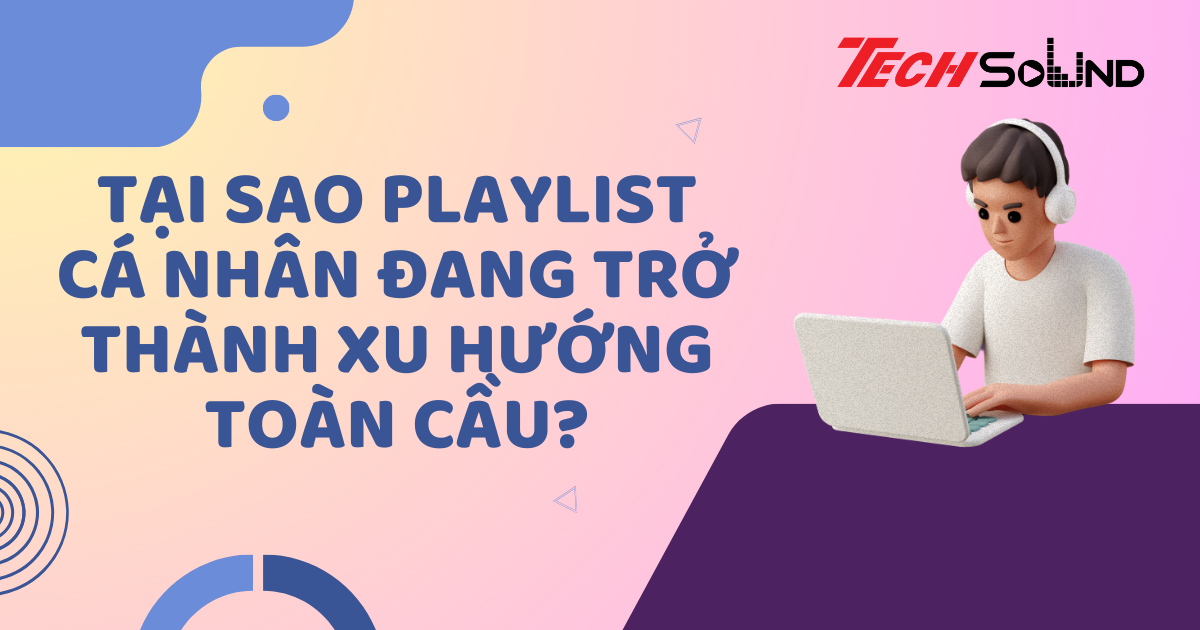 Tại Sao Playlist Cá Nhân Đang Trở Thành Xu Hướng Toàn Cầu?