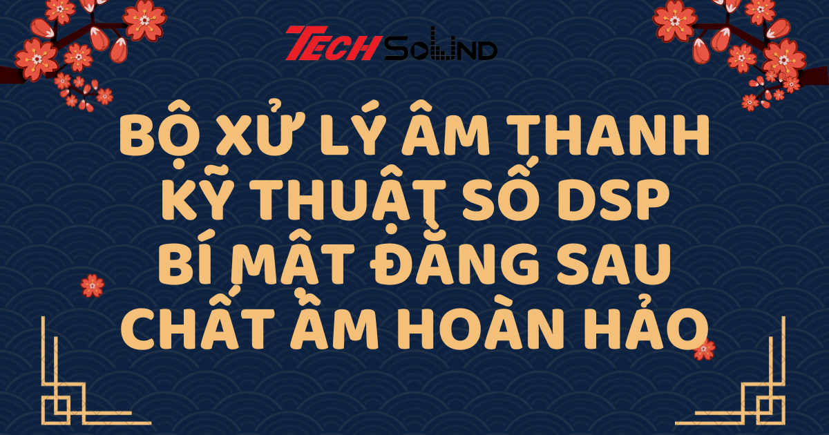 Bộ Xử Lý Âm Thanh Kỹ Thuật Số DSP: Bí Mật Đằng Sau Chất Âm Hoàn Hảo