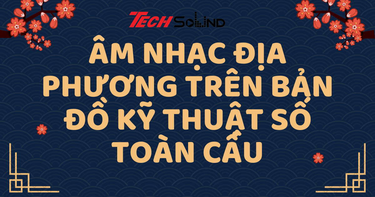 Âm Nhạc Địa Phương Trên Bản Đồ Kỹ Thuật Số Toàn Cầu