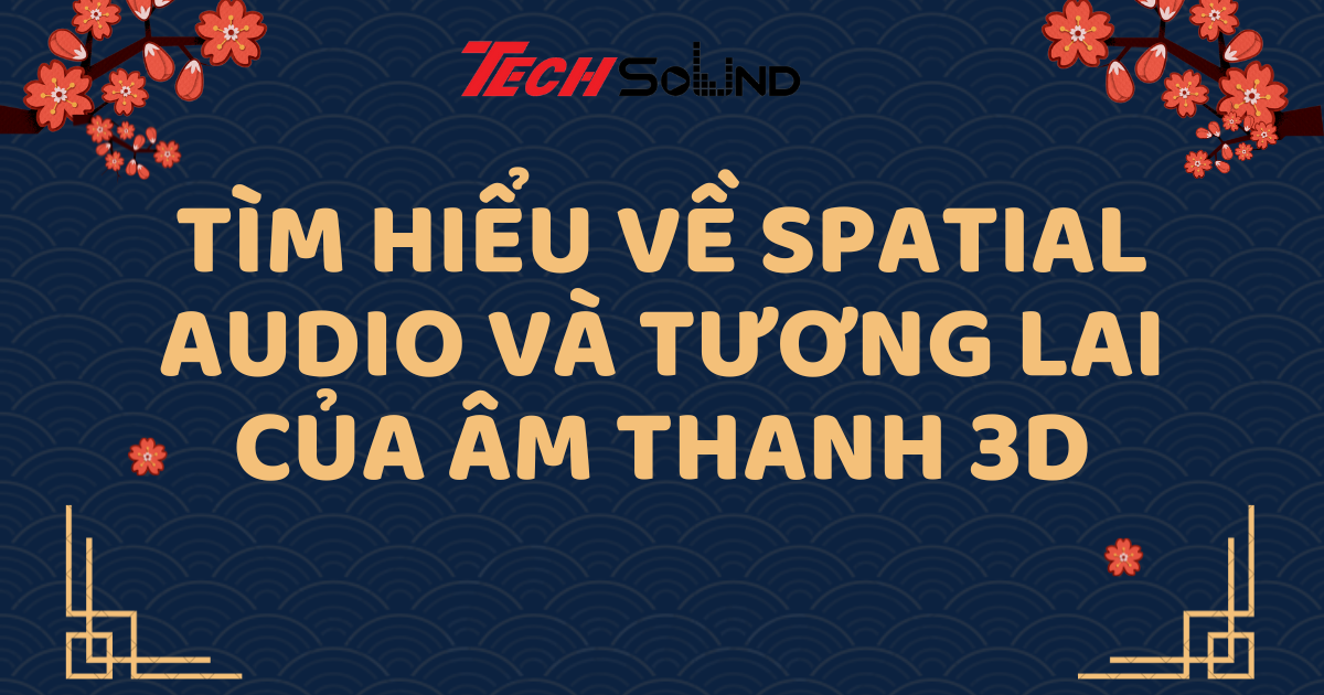 Tìm Hiểu Về Spatial Audio Và Tương Lai Của Âm Thanh 3D