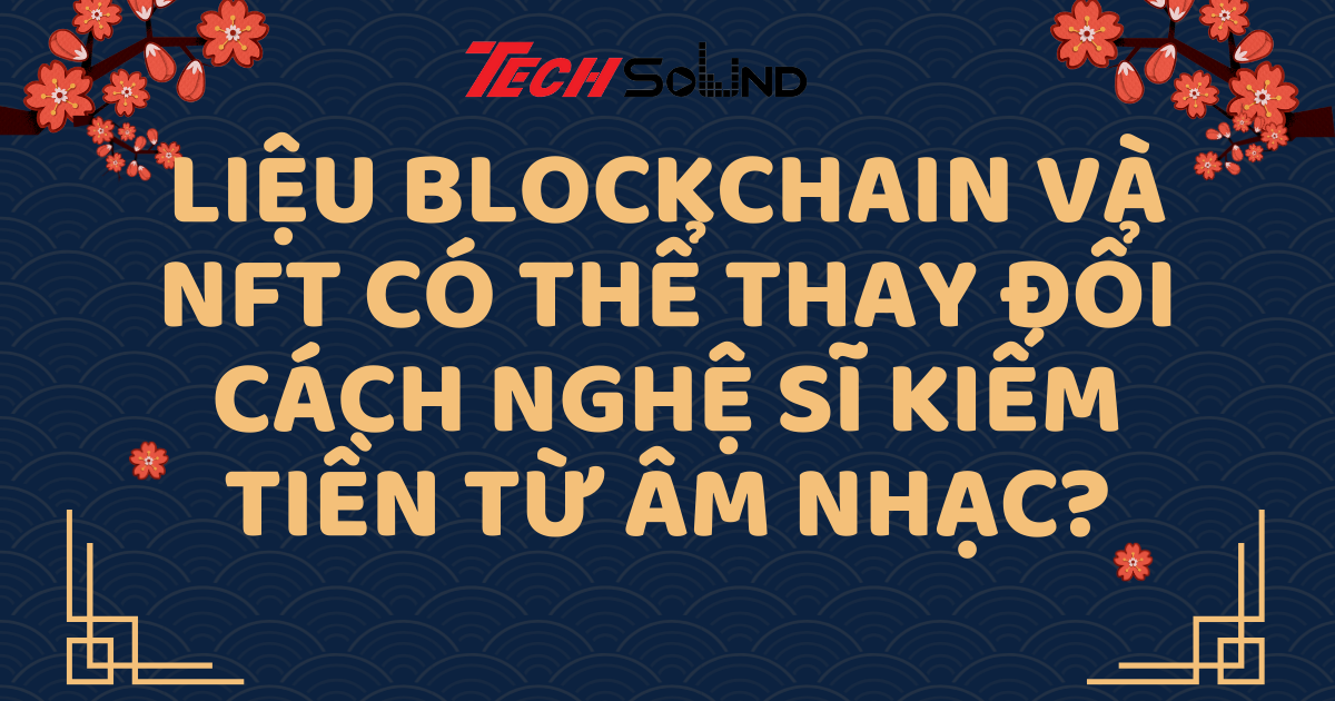 Liệu Blockchain Và NFT Có Thể Thay Đổi Cách Nghệ Sĩ Kiếm Tiền Từ Âm Nhạc?