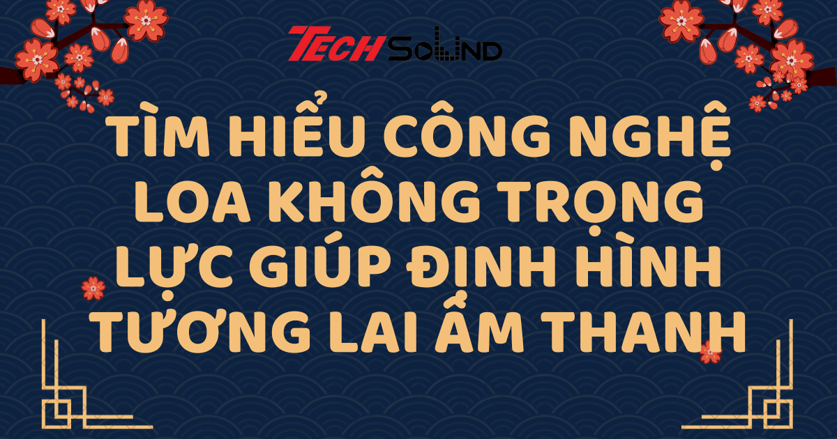 Tìm Hiểu Công Nghệ Loa Không Trọng Lực Giúp Định Hình Tương Lai Âm Thanh