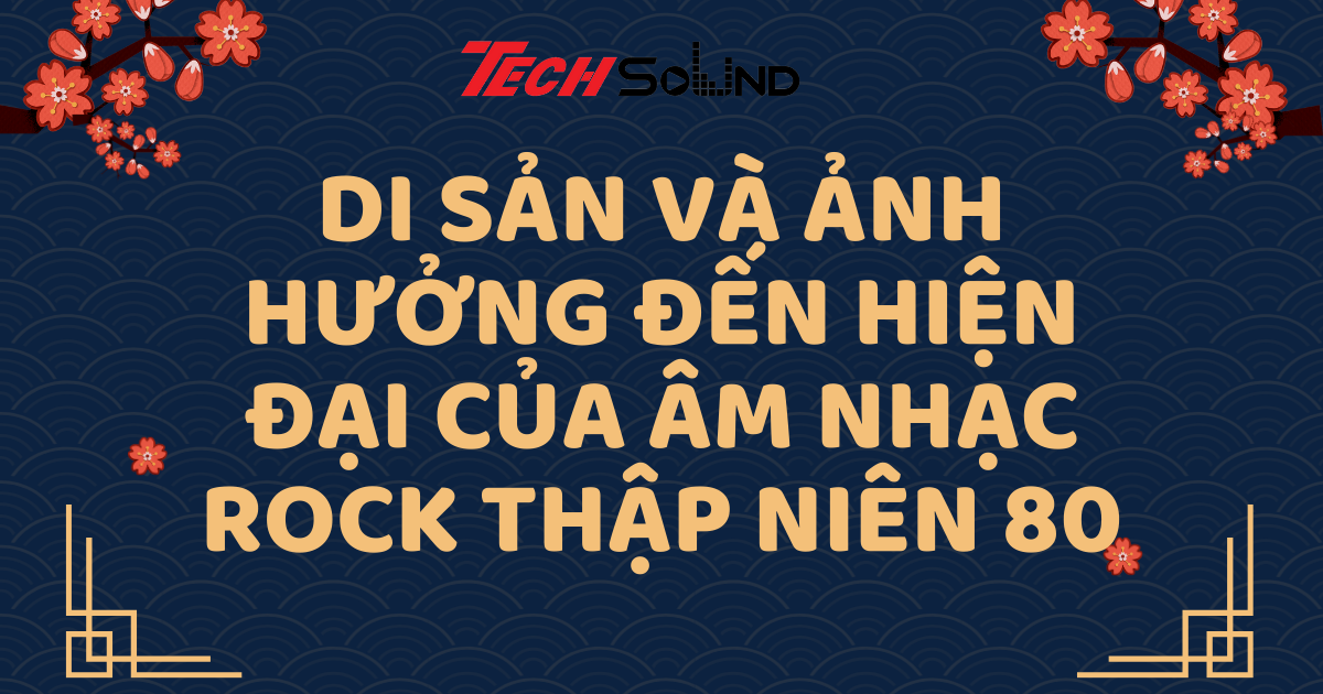 Di Sản Và Ảnh Hưởng Đến Hiện Đại Của Âm Nhạc Rock Thập Niên 80