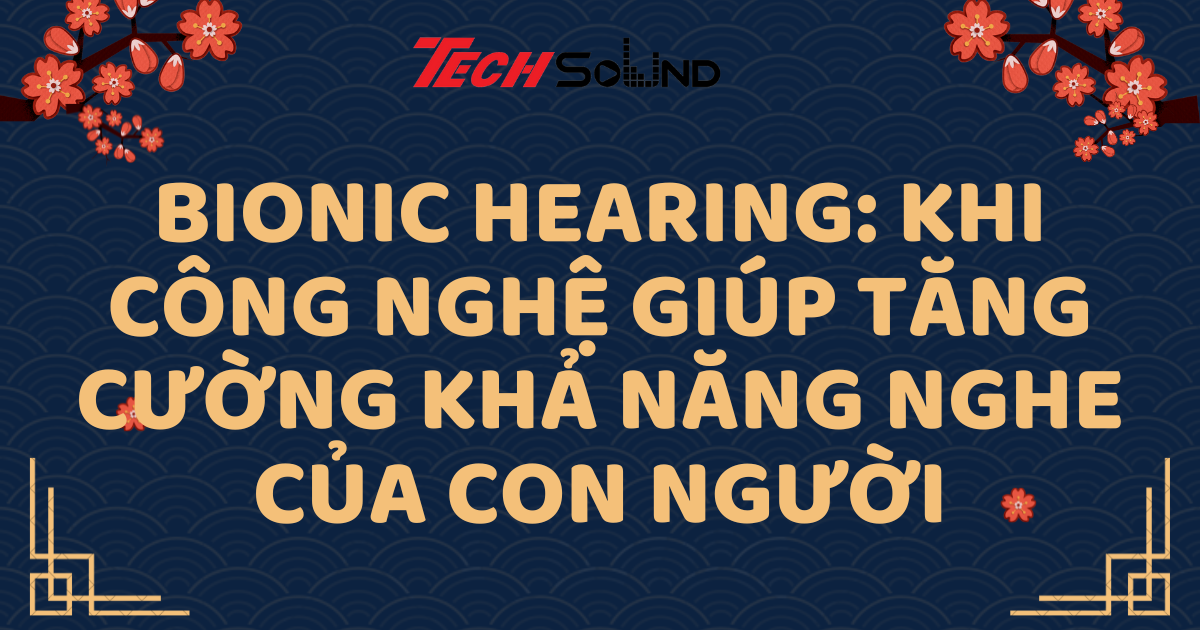 Bionic Hearing: Khi Công Nghệ Giúp Tăng Cường Khả Năng Nghe Của Con Người