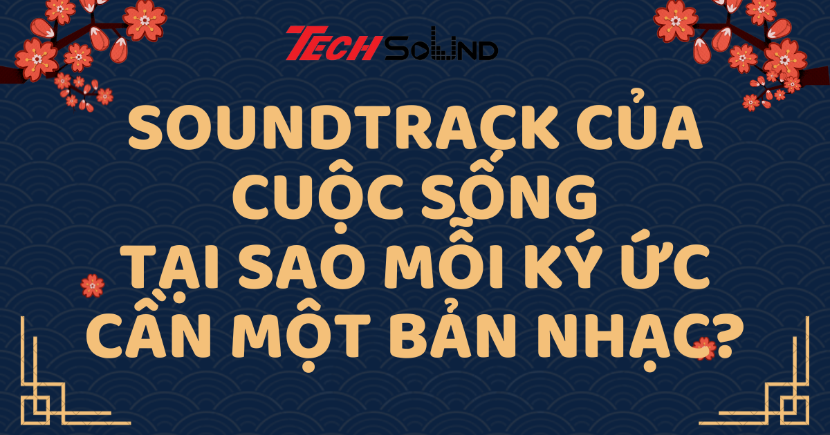Soundtrack Của Cuộc Sống: Tại Sao Mỗi Ký Ức Cần Một Bản Nhạc?