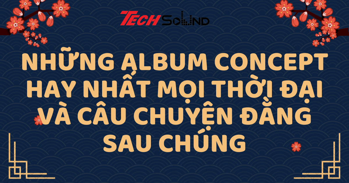 Những Album Concept Hay Nhất Mọi Thời Đại Và Câu Chuyện Đằng Sau Chúng