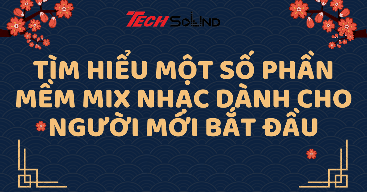 Tìm Hiểu Một Số Phần Mềm Mix Nhạc Dành Cho Người Mới Bắt Đầu