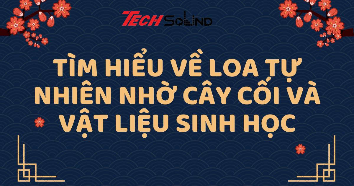 Tìm Hiểu Về Loa Tự Nhiên Nhờ Cây Cối Và Vật Liệu Sinh Học