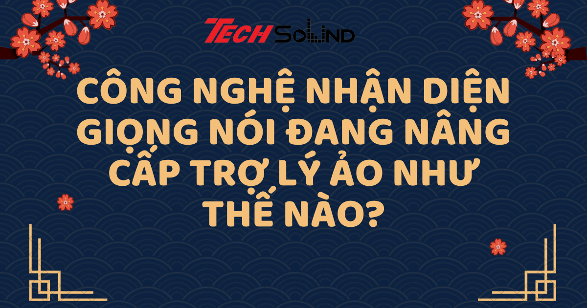 Công Nghệ Nhận Diện Giọng Nói Đang Nâng Cấp Trợ Lý Ảo Như Thế Nào?