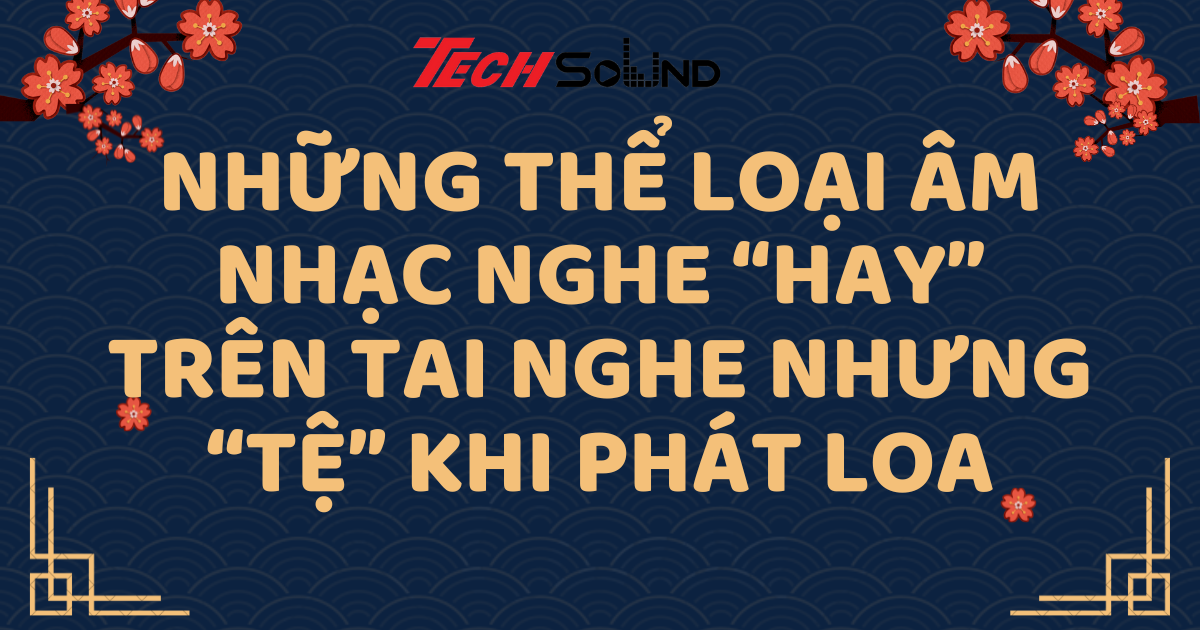 Những thể loại âm nhạc nghe “hay” trên tai nghe nhưng “tệ” khi phát loa