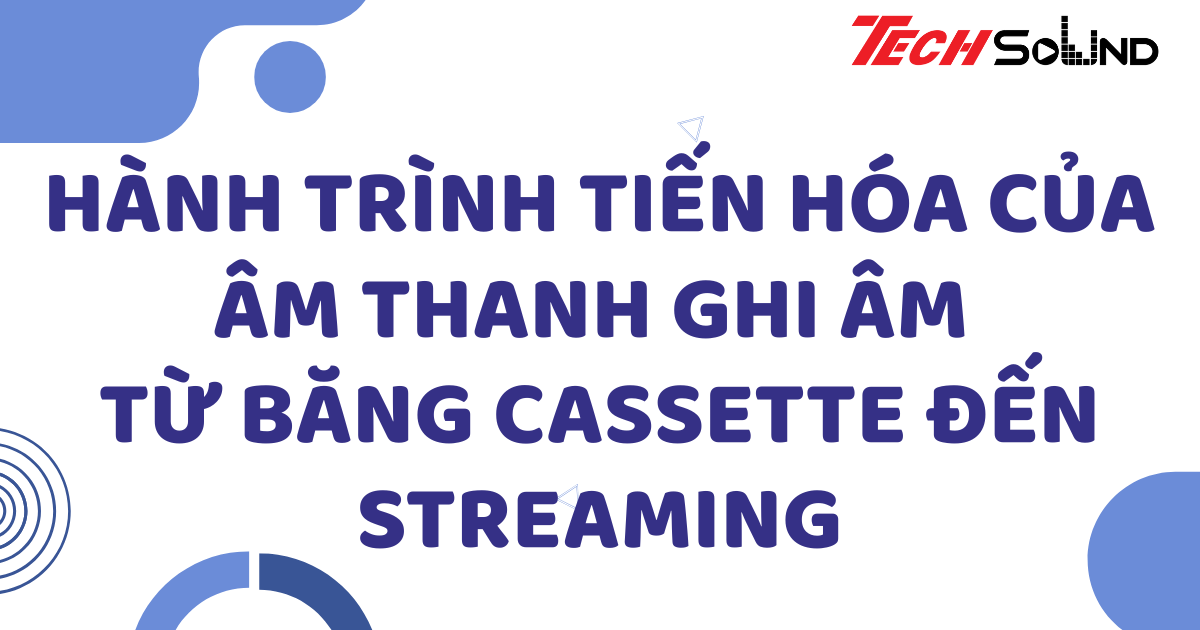 Hành trình tiến hóa của âm thanh ghi âm – từ băng cassette đến streaming