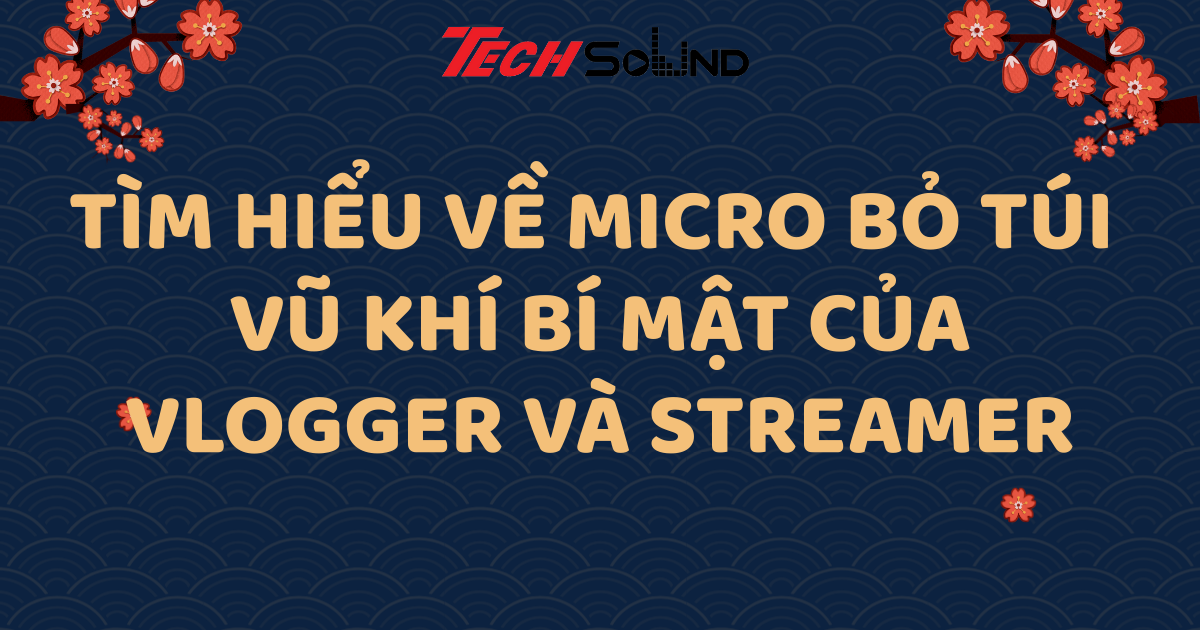 Tìm hiểu về micro bỏ túi – Vũ khí bí mật của Vlogger và Streamer