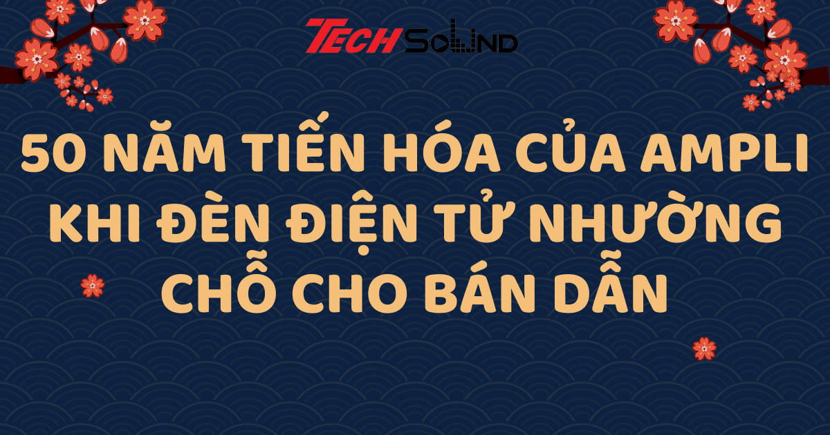 50 năm tiến hóa của ampli: Khi đèn điện tử nhường chỗ cho bán dẫn
