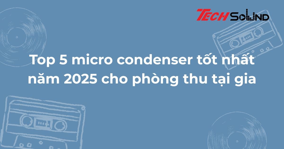 Top 5 micro condenser tốt nhất năm 2025 cho phòng thu tại gia