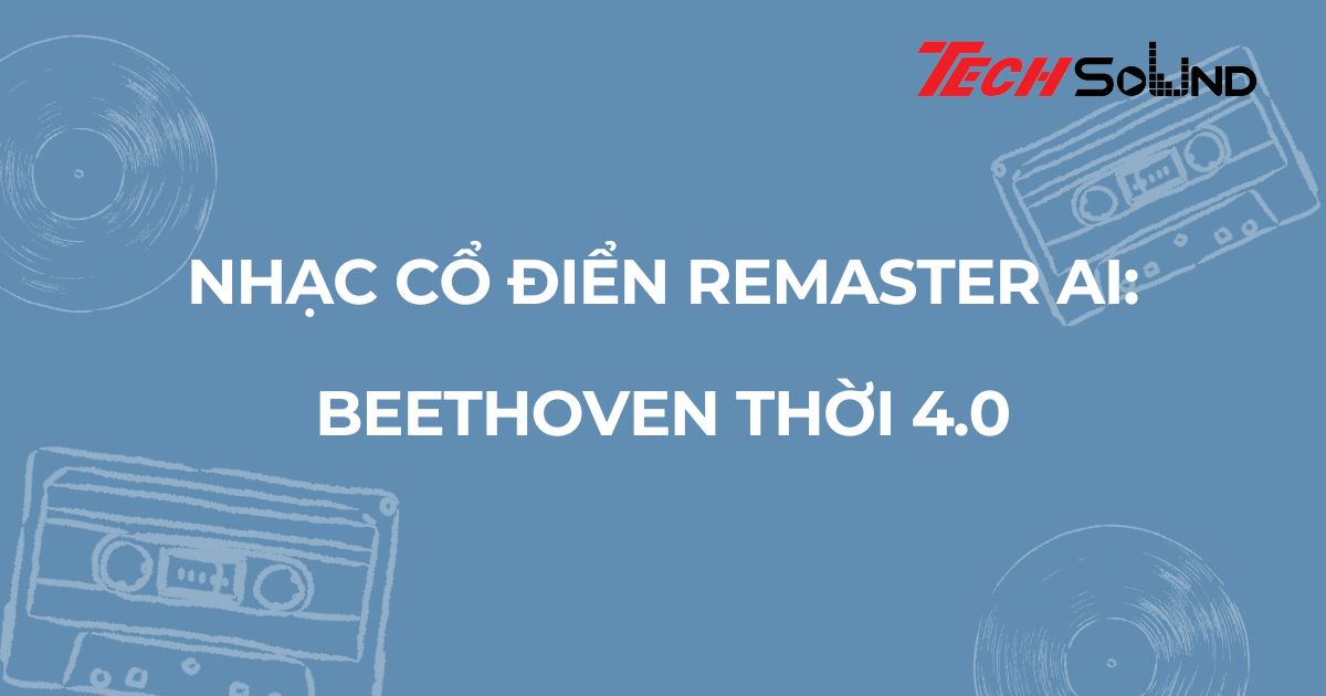Nhạc cổ điển remaster AI: Beethoven thời 4.0