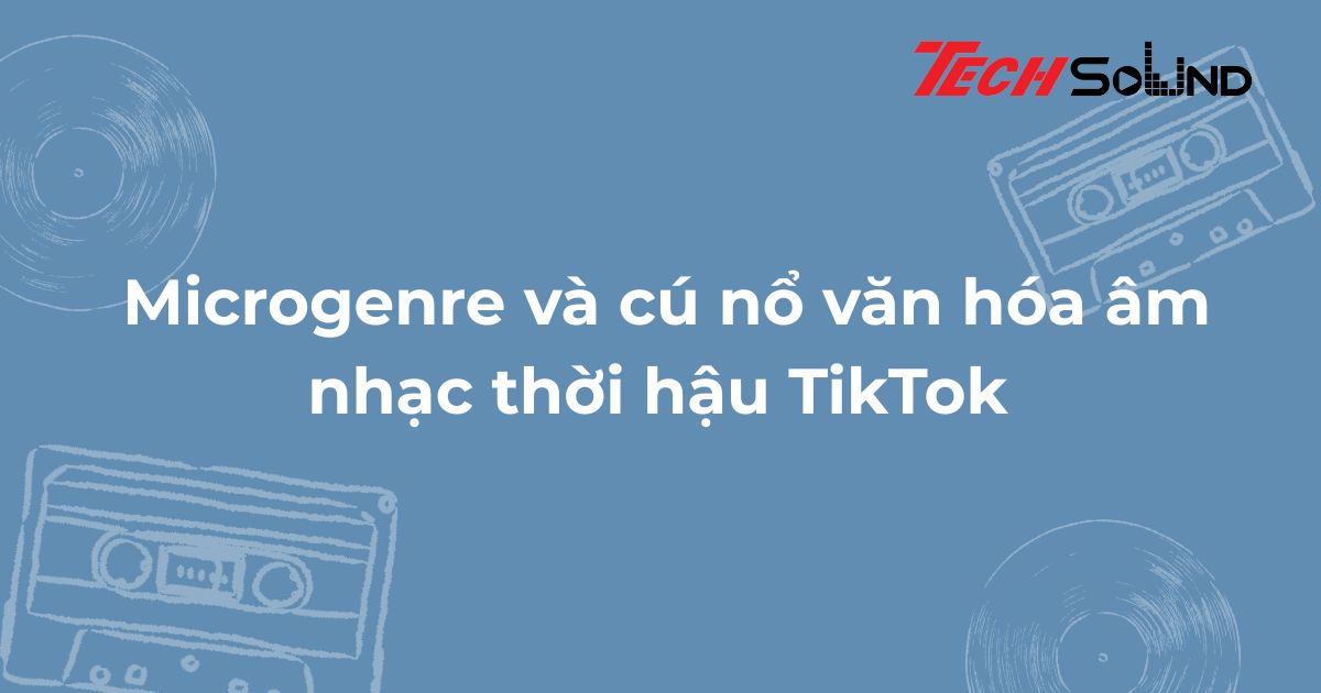 Microgenre và cú nổ văn hóa âm nhạc thời hậu TikTok