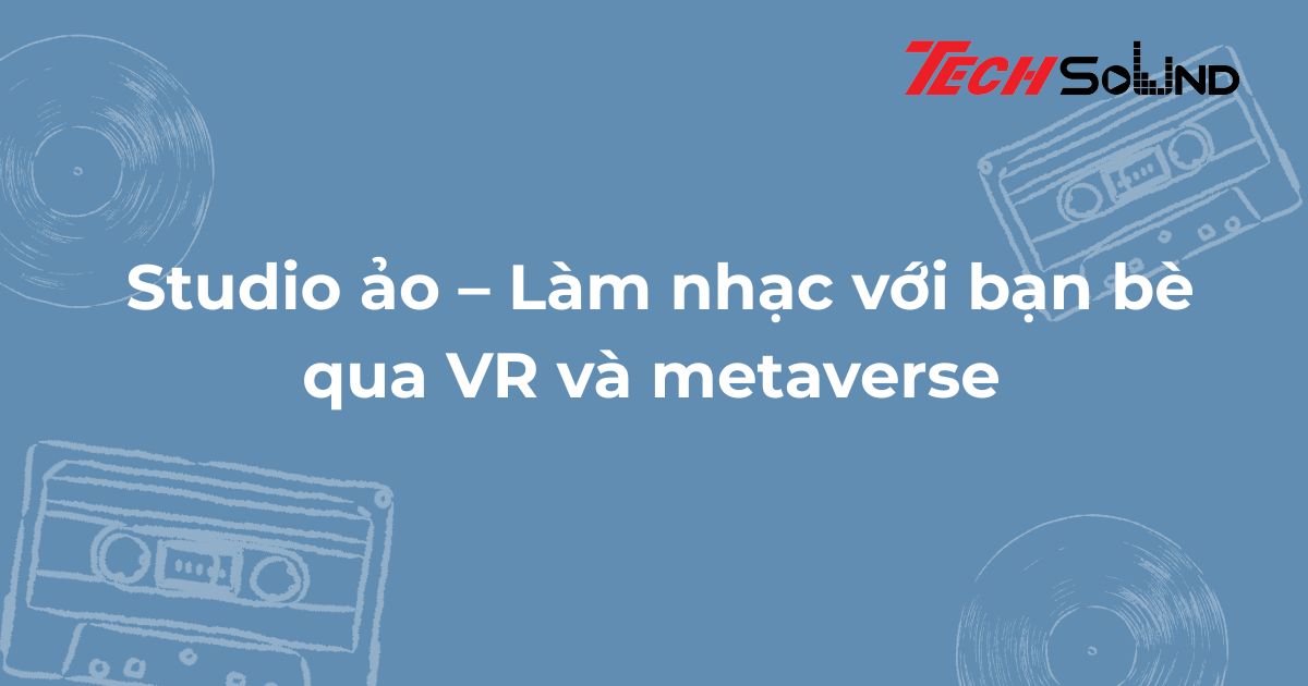 Studio ảo – Làm nhạc với bạn bè qua VR và metaverse
