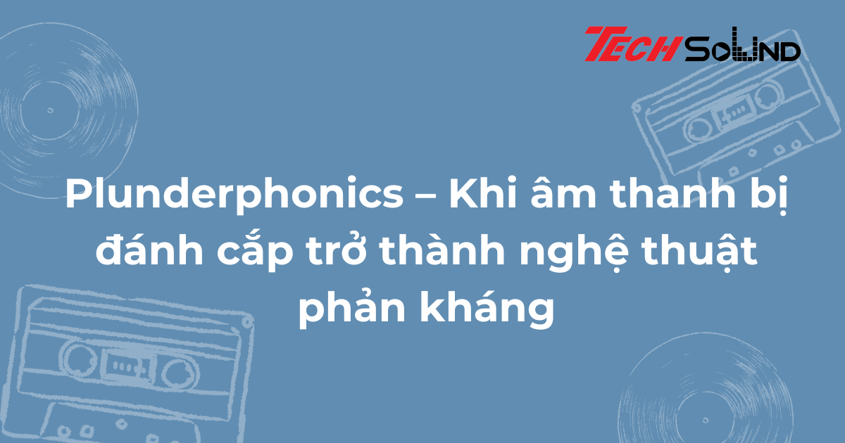 Plunderphonics – Khi âm thanh bị đánh cắp trở thành nghệ thuật phản kháng