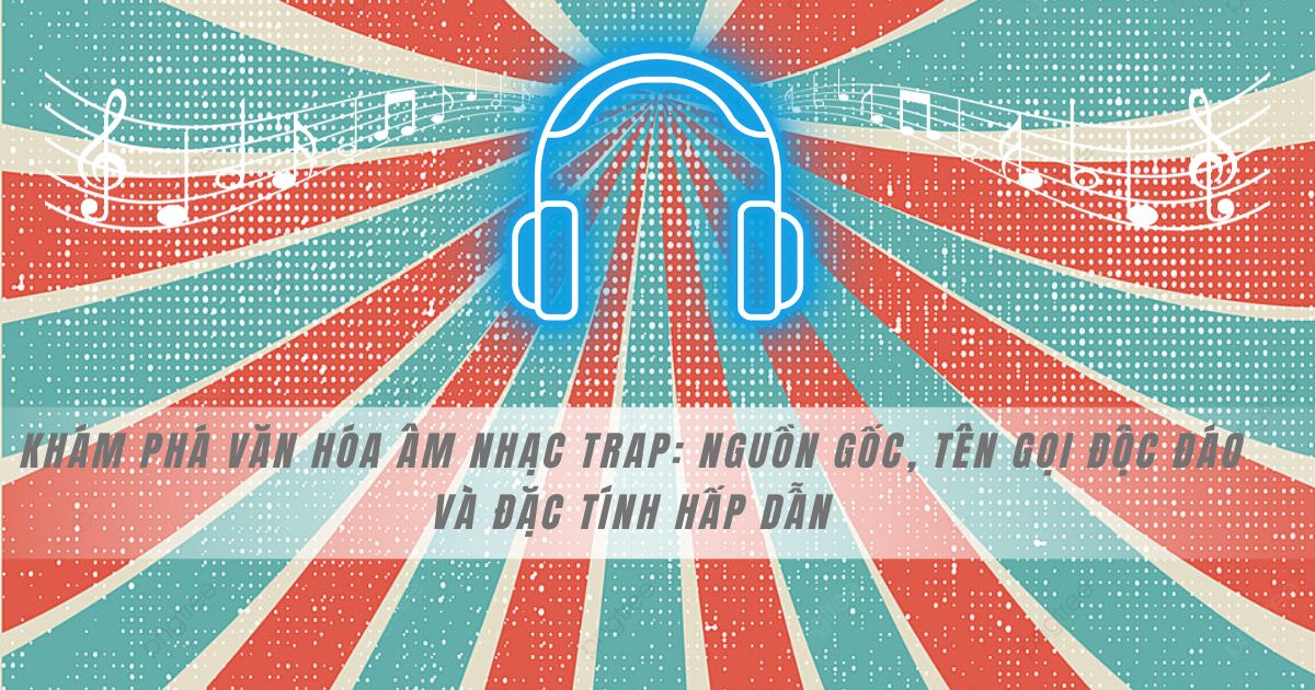Khám Phá Văn Hóa Âm Nhạc Trap: Nguồn Gốc, Tên Gọi Độc Đáo và Đặc Tính Hấp Dẫn