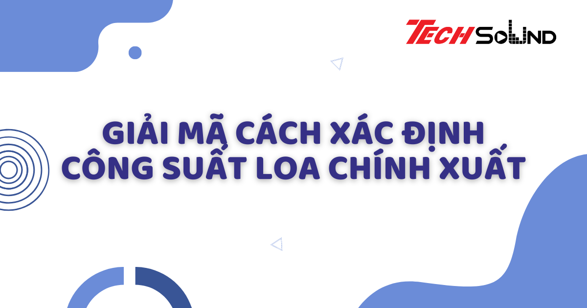 Giải mã cách xác định công suất loa chính xuất