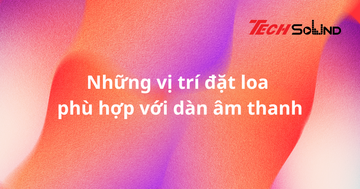 Những vị trí đặt loa phù hợp với dàn âm thanh