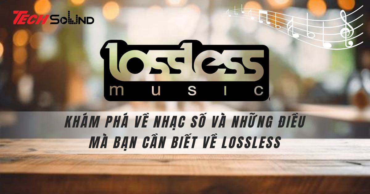 Khám phá về nhạc số và những điều mà bạn cần biết về lossless