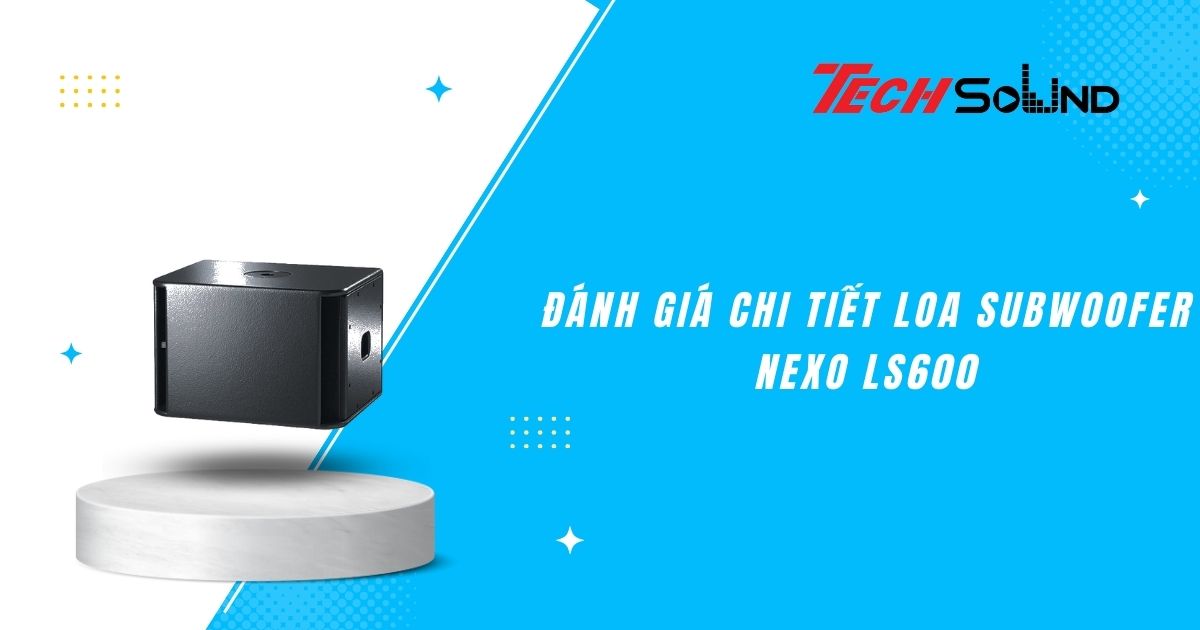 Đánh giá chi tiết loa Subwoofer NEXO LS600