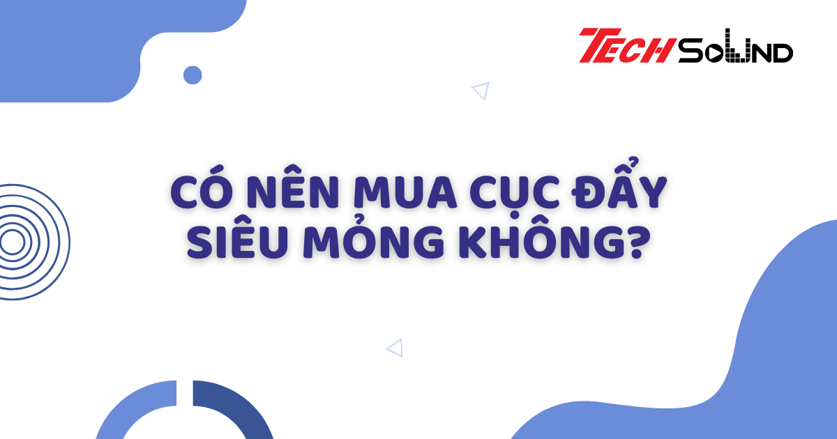 Có nên mua cục đẩy siêu mỏng không?