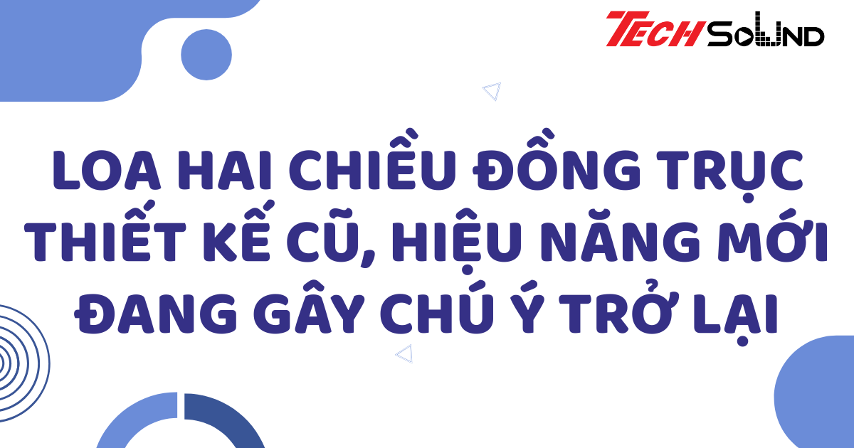 Loa hai chiều đồng trục – Thiết kế cũ, hiệu năng mới đang gây chú ý trở lại
