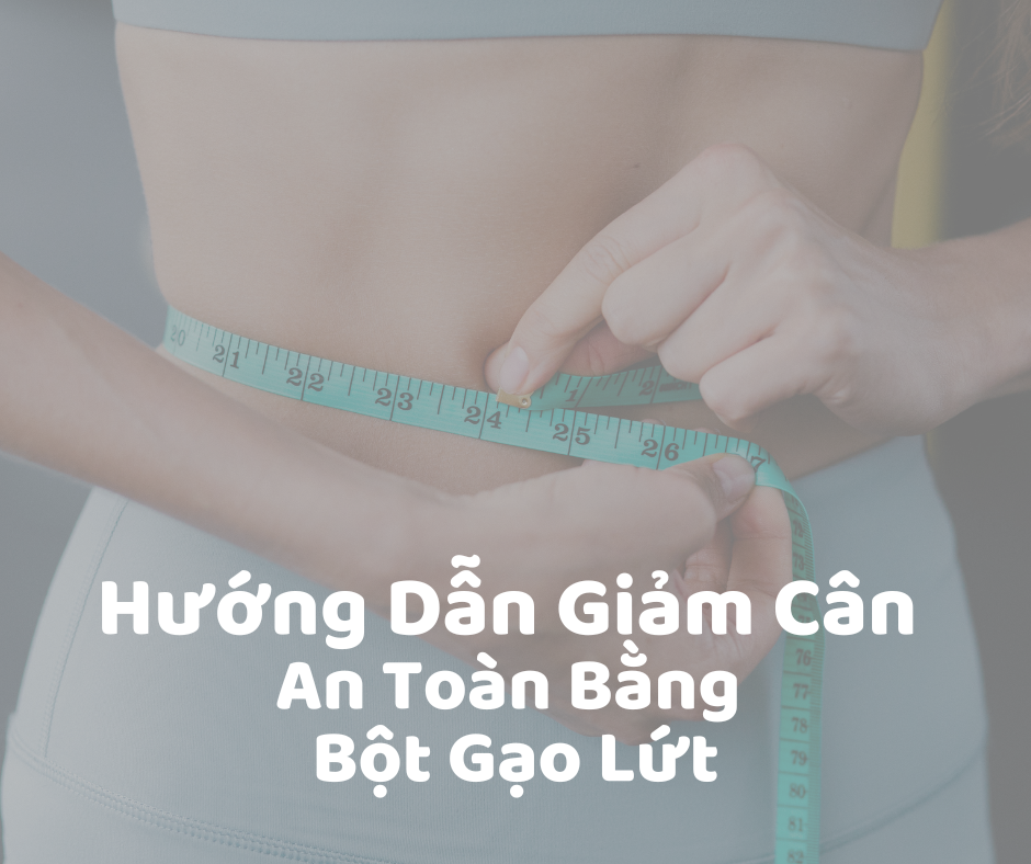 Hướng Dẫn Giảm Cân An Toàn Bằng Bột Gạo Lứt