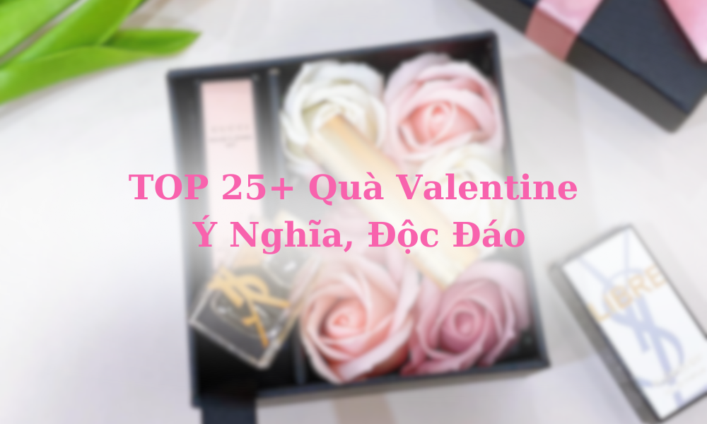 25+ Quà Valentine Tặng Quà Ý Nghĩa, Độc Đáo Ngày Lễ Tình Nhân 14/2