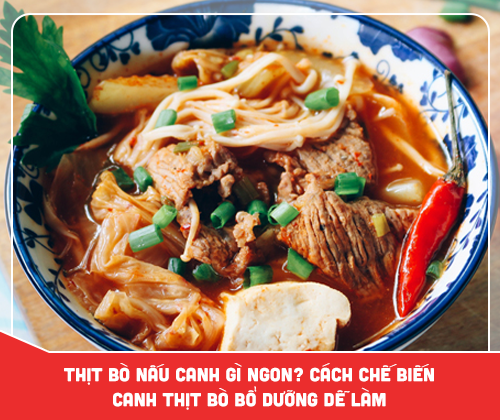 Thịt bò nấu canh gì ngon? Cách chế biến canh thịt bò bổ dưỡng dễ làm