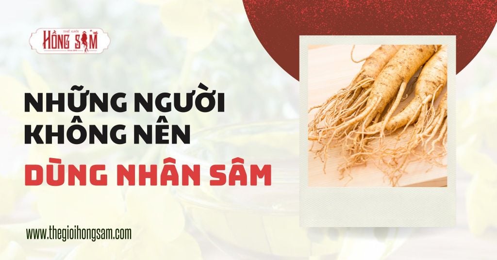 Những người không nên dùng Nhân Sâm?