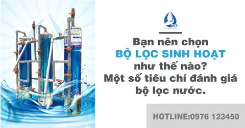 Bạn nên chọn bộ lọc sinh hoạt như thế nào? Một số tiêu chí đánh giá bộ lọc nước- Sài Gòn Xanh