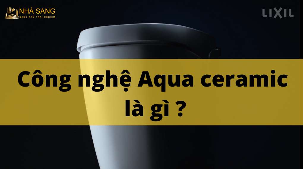 Công nghệ Aqua Ceramic là gì? 5 ưu điểm vượt trội nhất