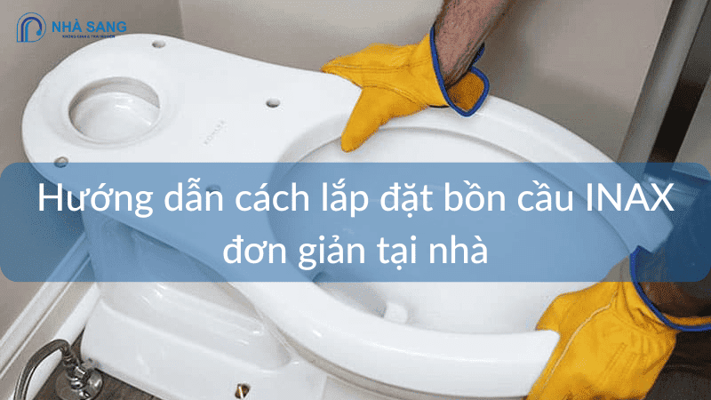 Cách lắp đặt bồn cầu INAX chi tiết, đơn giản tại nhà