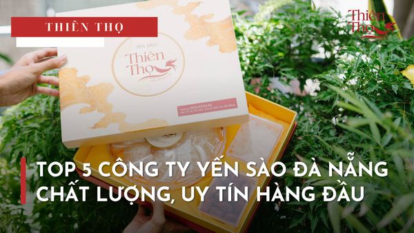 TOP 5 CÔNG TY YẾN SÀO ĐÀ NẴNG CHẤT LƯỢNG, UY TÍN HÀNG ĐẦU