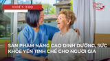 SẢN PHẨM NÂNG CAO DINH DƯỠNG, SỨC KHỎE YẾN TINH CHẾ CHO NGƯỜI GIÀ