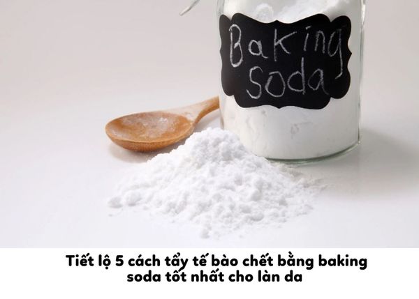 Tiết lộ 5 cách tẩy tế bào chết bằng baking soda tốt nhất cho làn da