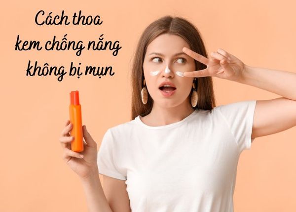 Vì sao bôi kem chống nắng bị nổi mụn? Cách bôi kem chống nắng không bị mụn