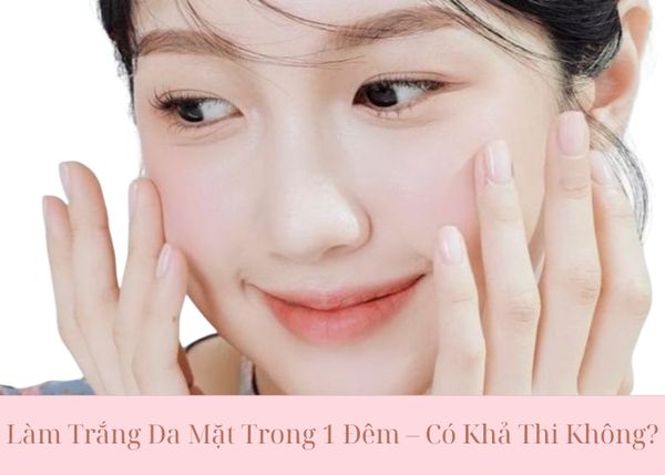 Cách Làm Trắng Da Mặt Trong 1 Đêm: Bí Quyết Tức Thì Hay Chỉ Là Hiệu Ứng Ảo?