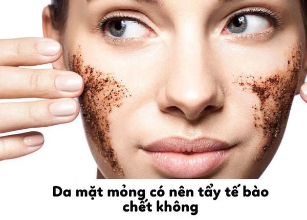 [Chuyên gia tư vấn] Da mặt mỏng có nên tẩy tế bào chết không