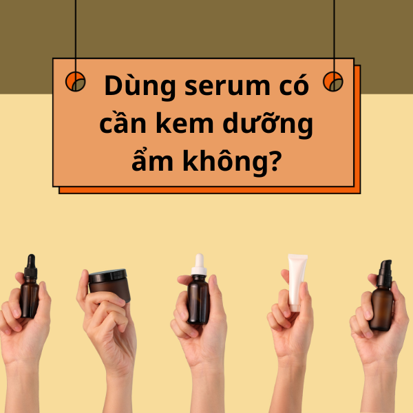Dùng serum có cần kem dưỡng ẩm không?